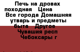 Печь на дровах, походная › Цена ­ 1 800 - Все города Домашняя утварь и предметы быта » Другое   . Чувашия респ.,Чебоксары г.